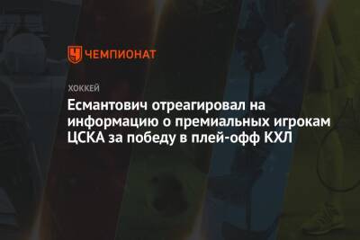 Есмантович отреагировал на информацию о премиальных игрокам ЦСКА за победу в плей-офф КХЛ