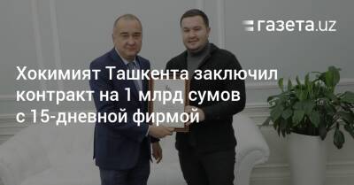 Хокимият Ташкента заключил контракт на 1 млрд сумов с 15-дневной фирмой