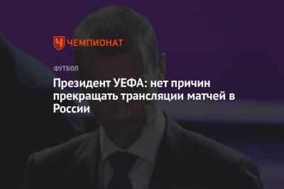 Президент УЕФА: нет причин прекращать трансляции матчей в России