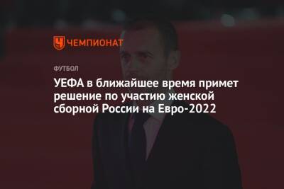 УЕФА в ближайшее время примет решение по участию женской сборной России на Евро-2022