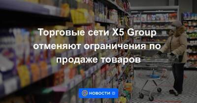 Торговые сети Х5 Group отменяют ограничения по продаже товаров