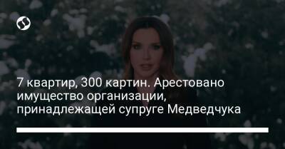 7 квартир, 300 картин. Арестовано имущество организации, принадлежащей супруге Медведчука