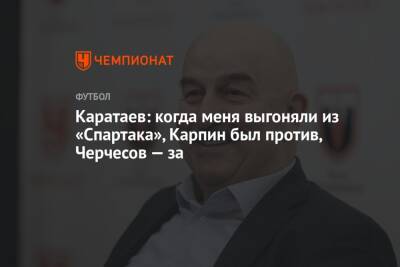 Каратаев: когда меня выгоняли из «Спартака», Карпин был против, Черчесов — за