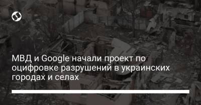 МВД и Google начали проект по оцифровке разрушений в украинских городах и селах