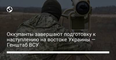 ​Оккупанты завершают подготовку к наступлению на востоке Украины — Генштаб ВСУ