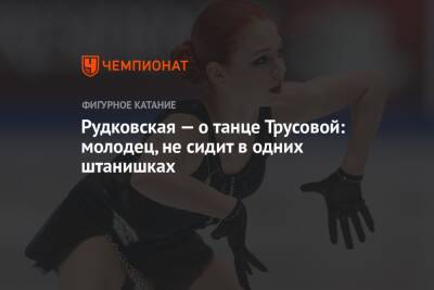 Рудковская — о танце Трусовой: молодец, не сидит в одних штанишках