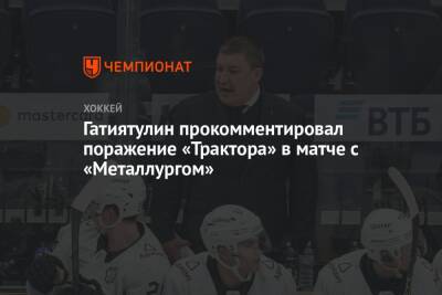 Гатиятулин прокомментировал поражение «Трактора» в матче с «Металлургом»