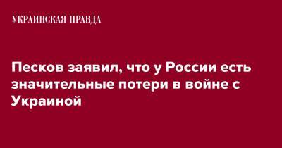 Песков заявил, что у России есть значительные потери в войне с Украиной