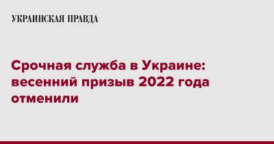 Срочная служба в Украине: весенний призыв 2022 года отменили