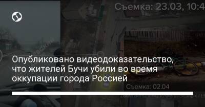 Опубликовано видеодоказательство, что жителей Бучи убили во время оккупации города Россией