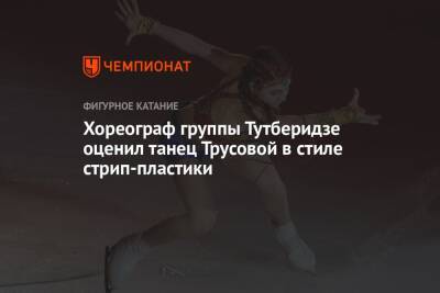 Хореограф группы Тутберидзе оценил танец Трусовой в стиле стрип-пластики