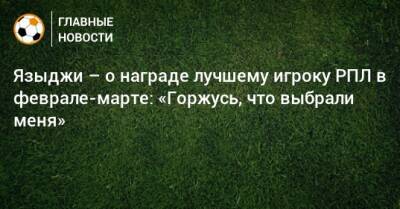 Юсуф Языджи - Языджи – о награде лучшему игроку РПЛ в феврале-марте: «Горжусь, что выбрали меня» - bombardir.ru