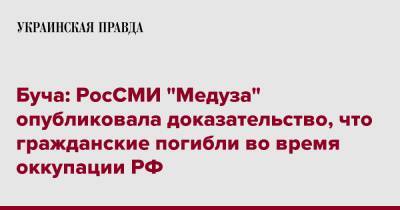 Буча: РосСМИ "Медуза" опубликовала доказательство, что гражданские погибли во время оккупации РФ