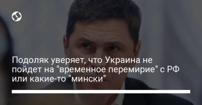 Подоляк уверяет, что Украина не пойдет на "временное перемирие" с РФ или какие-то "мински"