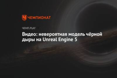 Видео: невероятная модель чёрной дыры на Unreal Engine 5 - championat.com