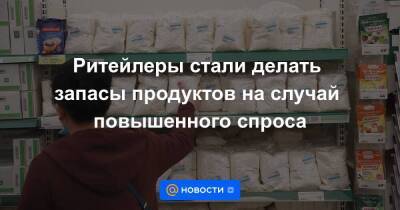 Ритейлеры стали делать запасы продуктов на случай повышенного спроса