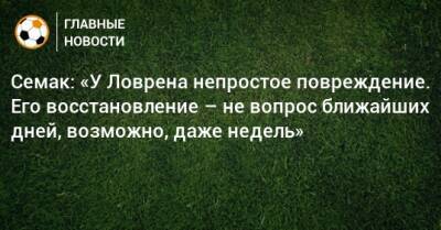 Семак: «У Ловрена непростое повреждение. Его восстановление – не вопрос ближайших дней, возможно, даже недель»