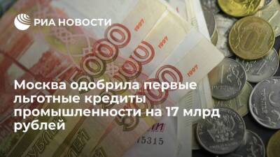 Москва одобрила первые льготные кредиты промышленности на 17 млрд рублей