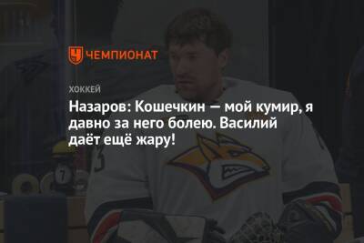 Назаров: Кошечкин — мой кумир, я давно за него болею. Василий даёт ещё жару!