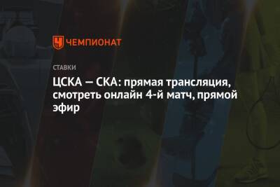 ЦСКА — СКА: прямая трансляция, смотреть онлайн 4-й матч, прямой эфир
