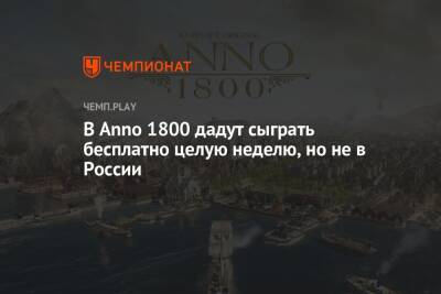 В Anno 1800 дадут сыграть бесплатно целую неделю, но не в России