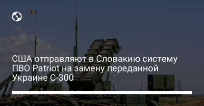 CША отправляют в Словакию систему ПВО Patriot на замену переданной Украине С-300