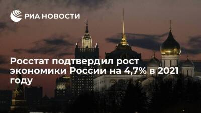 Росстат подтвердил рост экономики России на 4,7 процента в 2021 году