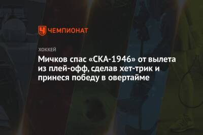 Мичков спас «СКА-1946» от вылета из плей-офф, сделав хет-трик и принеся победу в овертайме