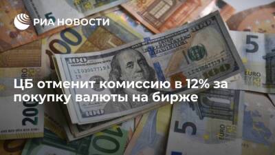 ЦБ отменит комиссию в 12% за покупку валюты на бирже с 11 апреля