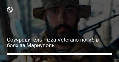 Соучредитель Pizza Veterano погиб в боях за Мариуполь