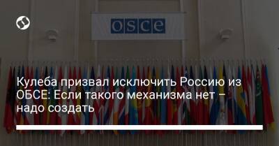 Кулеба призвал исключить Россию из ОБСЕ: Если такого механизма нет – надо создать