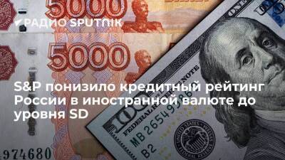 Агентство S&P понизило кредитный рейтинг России в иностранной валюте до выборочного дефолта