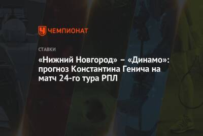 «Нижний Новгород» – «Динамо»: прогноз Константина Генича на матч 24-го тура РПЛ
