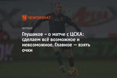 Глушаков – о матче с ЦСКА: сделаем всё возможное и невозможное. Главное — взять очки
