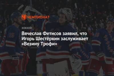 Вячеслав Фетисов заявил, что Игорь Шестёркин заслуживает «Везину Трофи»