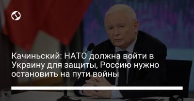 Качиньский: НАТО должна войти в Украину для защиты, Россию нужно остановить на пути войны