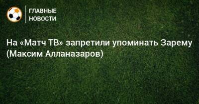 На «Матч ТВ» запретили упоминать Зарему (Максим Алланазаров)