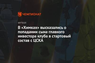 В «Химках» высказались о попадании сына главного инвестора клуба в стартовый состав с ЦСКА