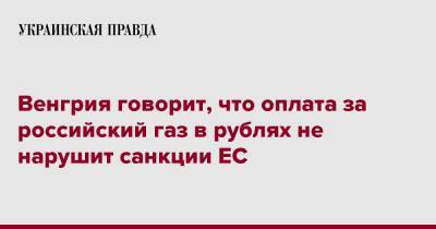 Венгрия говорит, что оплата за российский газ в рублях не нарушит санкции ЕС