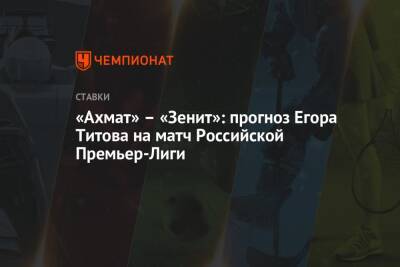 Егор Титов - Владимир Ильин - «Ахмат» – «Зенит»: прогноз Егора Титова на матч Российской Премьер-Лиги - championat.com - Россия - Сочи - Самара - Голландия