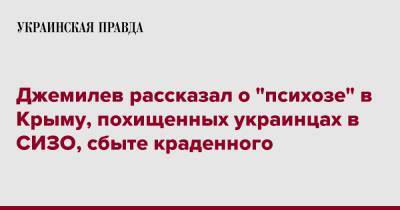 Джемилев рассказал о "психозе" в Крыму, похищенных украинцах в СИЗО, сбыте краденного