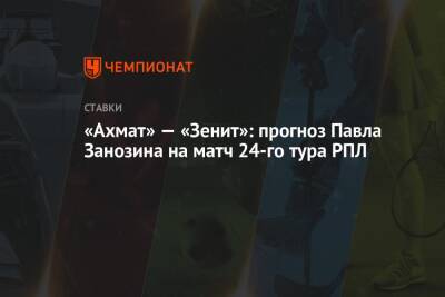 «Ахмат» — «Зенит»: прогноз Павла Занозина на матч 24-го тура РПЛ