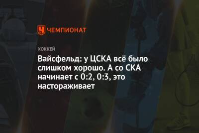 Вайсфельд: у ЦСКА всё было слишком хорошо. А со СКА начинает с 0:2, 0:3, это настораживает