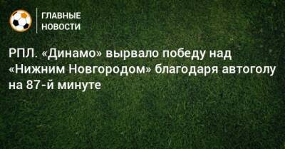 РПЛ. «Динамо» вырвало победу над «Нижним Новгородом» благодаря автоголу на 87-й минуте