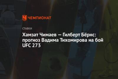 Хамзат Чимаев — Гилберт Бёрнс: прогноз Вадима Тихомирова на бой UFC 273