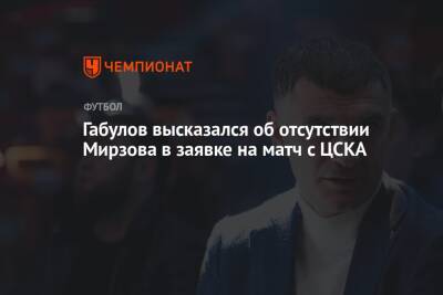 Габулов высказался об отсутствии Мирзова в заявке на матч с ЦСКА