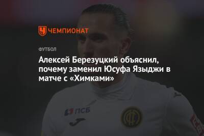 Алексей Березуцкий объяснил, почему заменил Юсуфа Языджи в матче с «Химками»