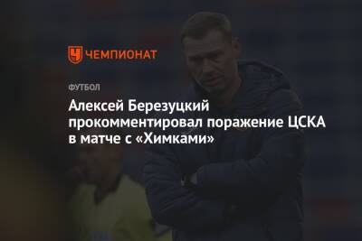 Алексей Березуцкий прокомментировал поражение ЦСКА в матче с «Химками»