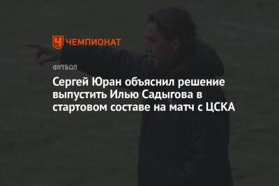 Сергей Юран объяснил решение выпустить Илью Садыгова в стартовом составе на матч с ЦСКА