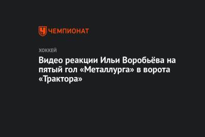 Видео реакции Ильи Воробьёва на пятый гол «Металлурга» в ворота «Трактора»